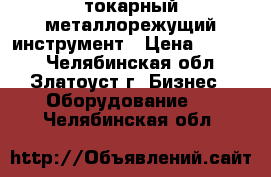 токарный металлорежущий инструмент › Цена ­ 1 000 - Челябинская обл., Златоуст г. Бизнес » Оборудование   . Челябинская обл.